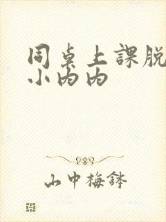 同桌上课脱我的小内内