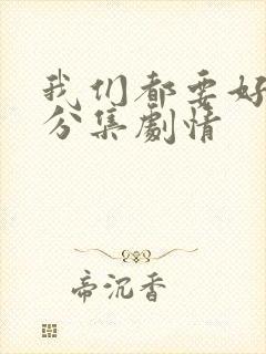 我们都要好好的分集剧情