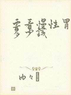 要看慢性胃炎花多少钱