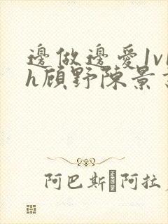 边做边爱1v1h顾野陈景书