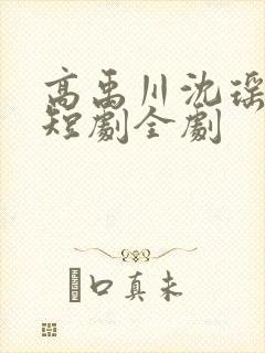 高禹川沈瑶初 短剧全剧