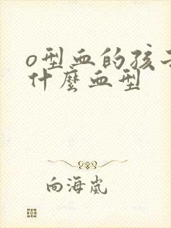 o型血的孩子是什么血型