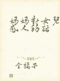 妈妈对女儿说的感人的话