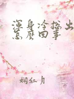 浑身冷总出汗是怎么回事