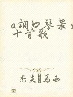 a调口琴最火的十首歌