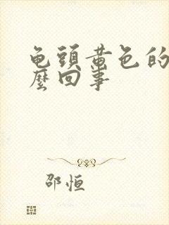 龟头黄色的脓怎么回事