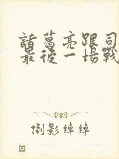 诸葛亮跟司马懿最后一场战