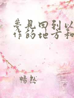 梦见回到以前工作的地方和人