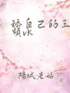 舔自己的玉足视频vk