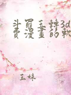 斗罗玉转3d免费漫画的软件