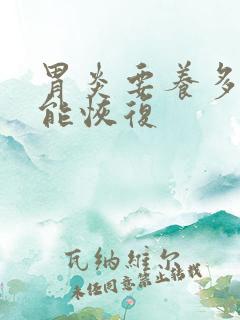 胃炎要养多久才能恢复