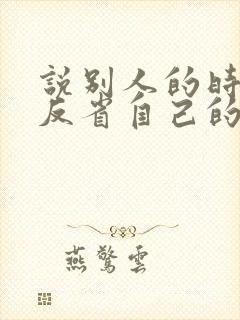 说别人的时候先反省自己的古文