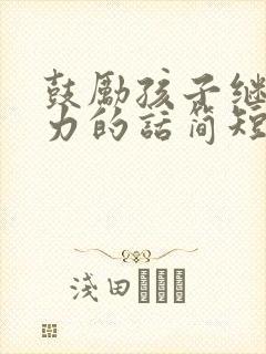 鼓励孩子继续努力的话简短