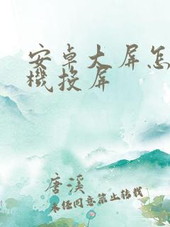 安卓大屏怎么手机投屏