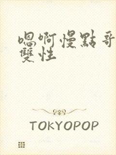 嗯啊慢点哥哥h双性