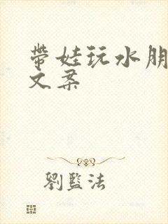 带娃玩水朋友圈文案