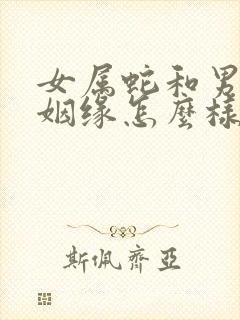 女属蛇和男属羊姻缘怎么样