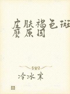 皮肤褐色斑块什么原因