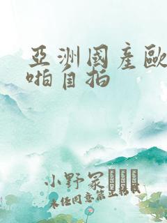 亚洲国产欧美啪啪自拍