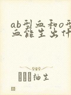 ab型血和o型血能生出什么血型的孩子