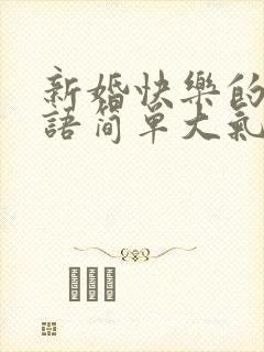 新婚快乐的祝福语简单大气