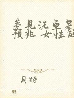 梦见洗鱼是什么预兆 女性解梦