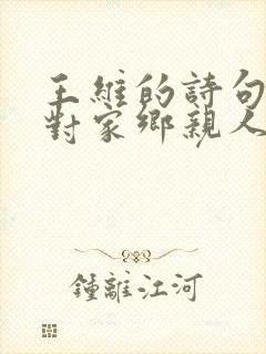 王维的诗句表达对家乡亲人的思念