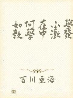 如何在小学语文教学中激发学生兴趣