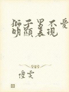 狮子男不爱了最明显表现