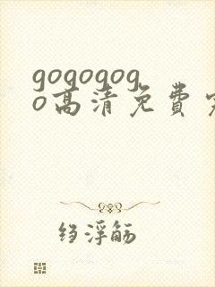 gogogogo高清免费完整版视频韩国