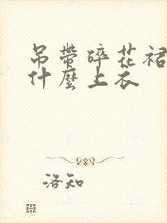 吊带碎花裙搭配什么上衣