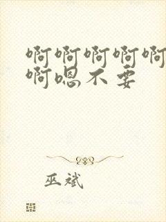 啊啊啊啊啊啊啊啊嗯不要