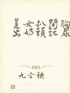 美女扒开胸罩露出奶头玩尿口