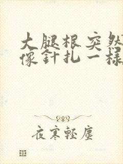 大腿根突然刺痛像针扎一样