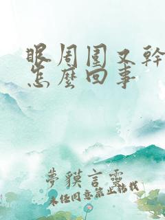 眼周围又干又痒怎么回事