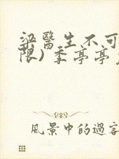 梁医生不可以(限) 季亭亭免费阅读