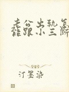 老公出轨怎么劝能跟小三断