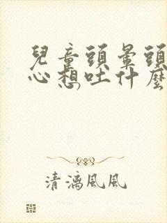 儿童头晕头痛恶心想吐什么原因