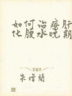 如何治疗肝部硬化腹水晚期