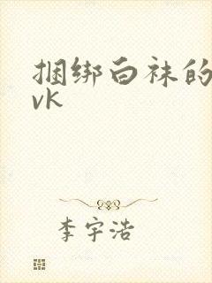 捆绑白袜的视频vk