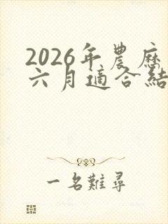 2026年农历六月适合结婚的日子
