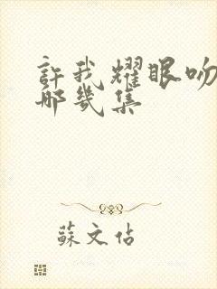 许我耀眼吻戏在哪几集