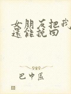 女朋友把我拉黑还能挽回