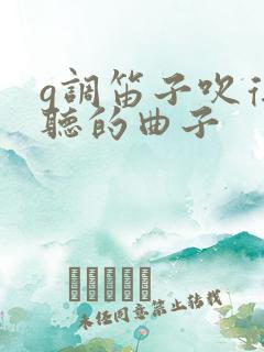 g调笛子吹得好听的曲子