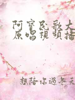 阿宝民歌大联唱原唱视频播放