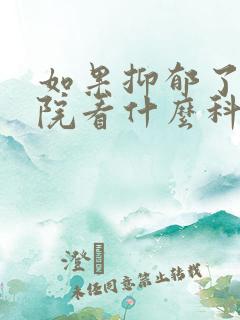 如果抑郁了去医院看什么科