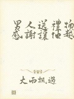 男人送礼物怎么感谢让他越送越爱送