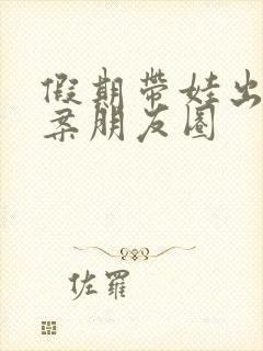 假期带娃出游文案朋友圈