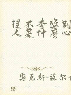 从不夸奖别人的人是什么心态