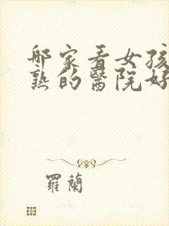 哪家看女孩性早熟的医院好